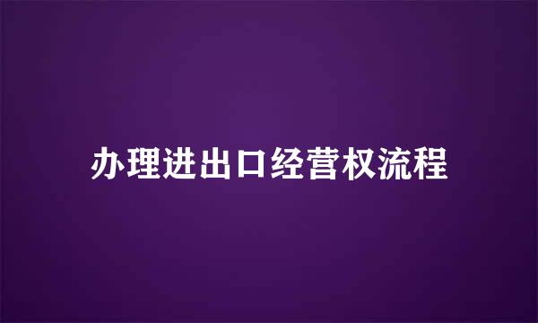 办理进出口经营权流程