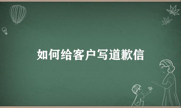 如何给客户写道歉信