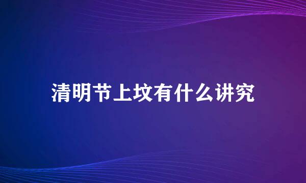 清明节上坟有什么讲究