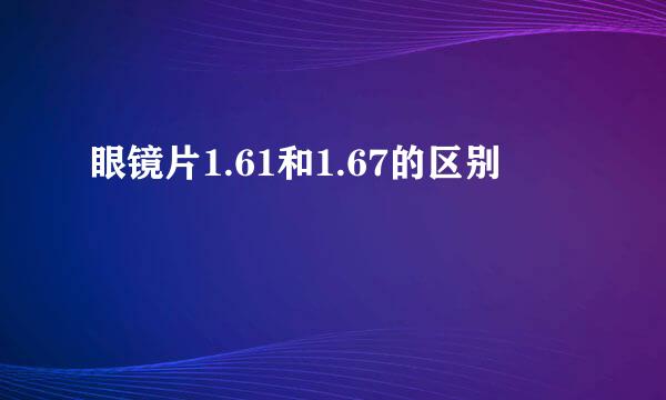 眼镜片1.61和1.67的区别