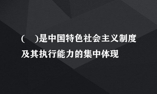 ( )是中国特色社会主义制度及其执行能力的集中体现