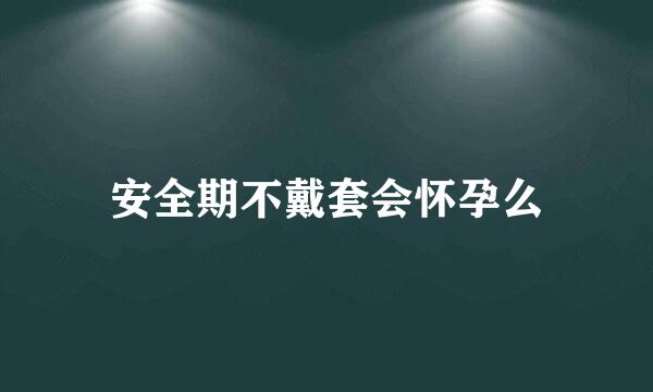 安全期不戴套会怀孕么