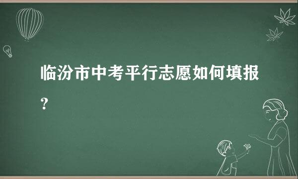 临汾市中考平行志愿如何填报？