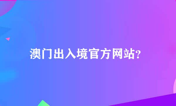 澳门出入境官方网站？