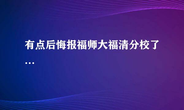 有点后悔报福师大福清分校了…