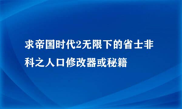 求帝国时代2无限下的省士非科之人口修改器或秘籍