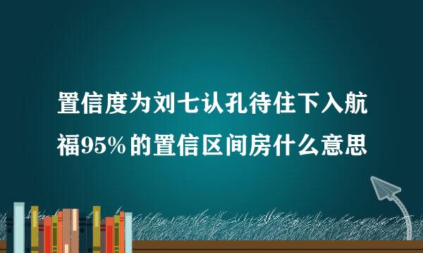 置信度为刘七认孔待住下入航福95%的置信区间房什么意思