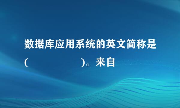 数据库应用系统的英文简称是(     )。来自