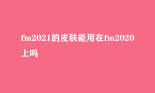 fm2021的皮肤能用在fm2020上吗