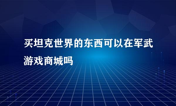 买坦克世界的东西可以在军武游戏商城吗