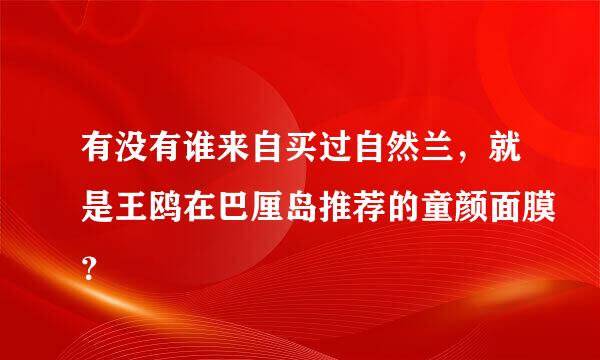 有没有谁来自买过自然兰，就是王鸥在巴厘岛推荐的童颜面膜？