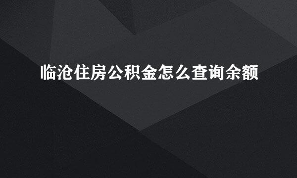 临沧住房公积金怎么查询余额