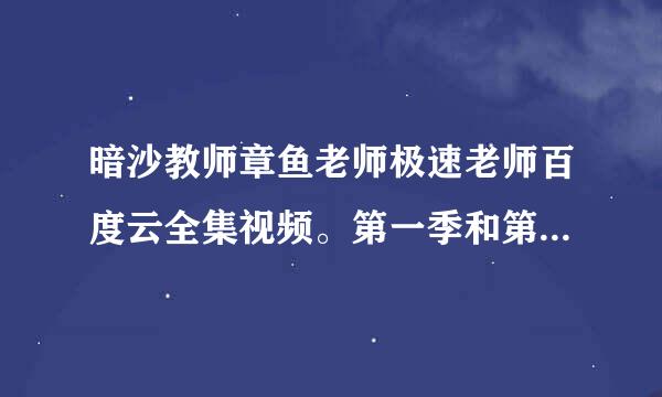 暗沙教师章鱼老师极速老师百度云全集视频。第一季和第二季的。谢谢