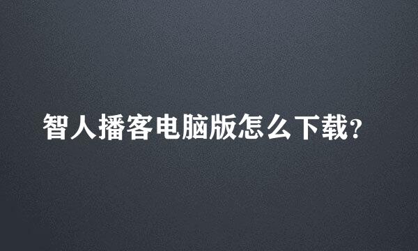 智人播客电脑版怎么下载？