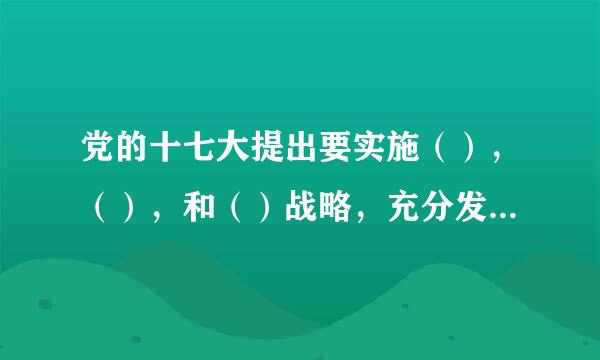 党的十七大提出要实施（），（），和（）战略，充分发挥科学技术第一生产力的作法局紧富严用