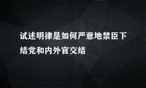 试述明律是如何严意地禁臣下结党和内外官交结