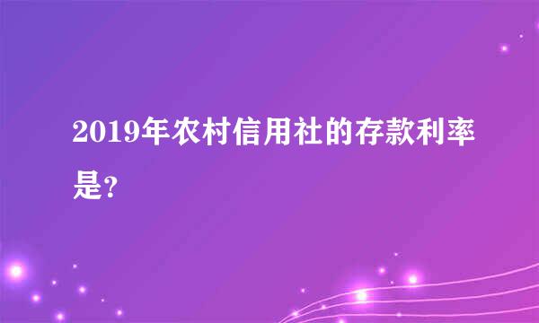 2019年农村信用社的存款利率是？