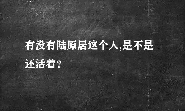 有没有陆原居这个人,是不是还活着？