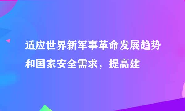 适应世界新军事革命发展趋势和国家安全需求，提高建