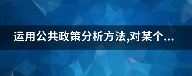 运来自用公共政策分析方法,对某个实际案例进行较为详细的分析.提交内容字数在1000字