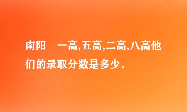 南阳巿一高,五高,二高,八高他们的录取分数是多少，