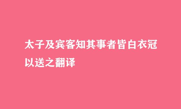 太子及宾客知其事者皆白衣冠以送之翻译