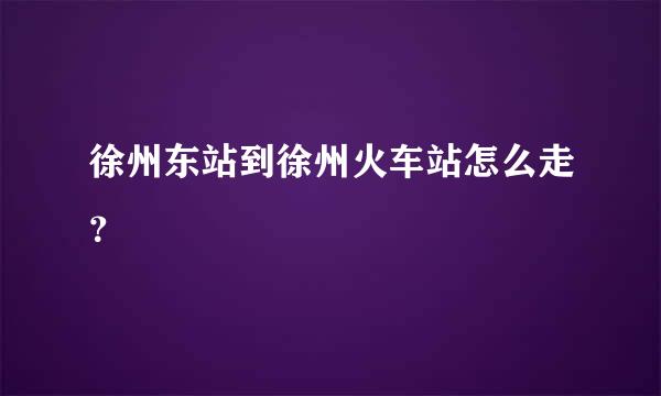 徐州东站到徐州火车站怎么走？