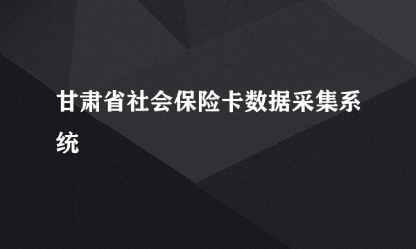 甘肃省社会保险卡数据采集系统