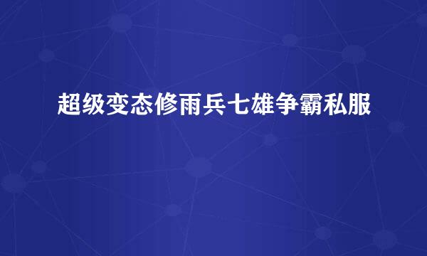 超级变态修雨兵七雄争霸私服