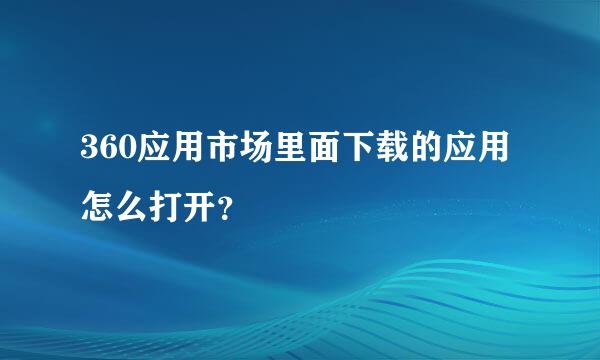 360应用市场里面下载的应用怎么打开？