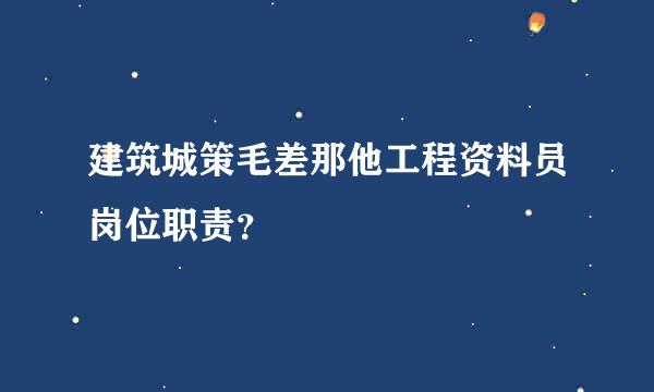 建筑城策毛差那他工程资料员岗位职责？