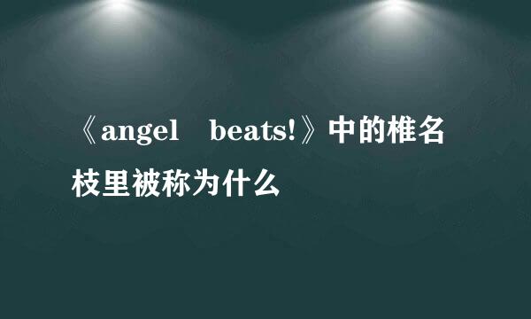 《angel beats!》中的椎名枝里被称为什么