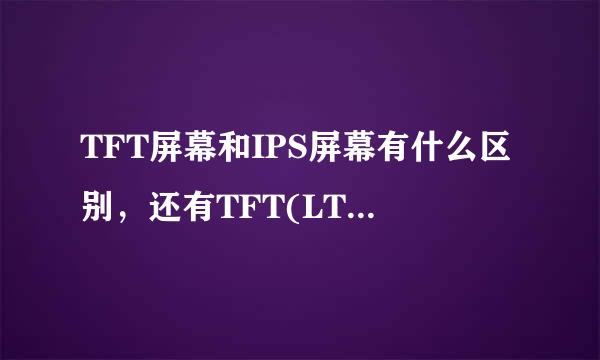 TFT屏幕和IPS屏幕有什么区别，还有TFT(LTPS技术)是什么？