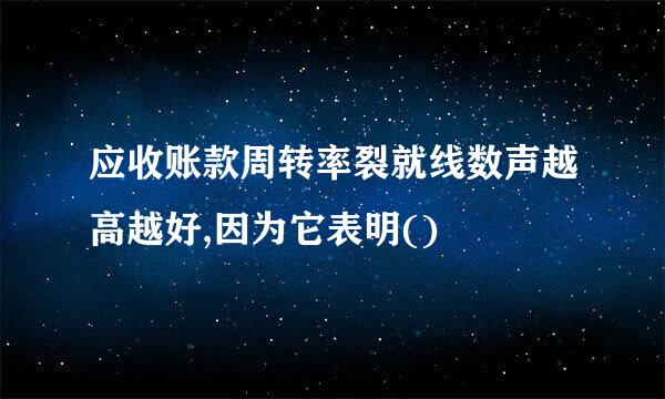 应收账款周转率裂就线数声越高越好,因为它表明()