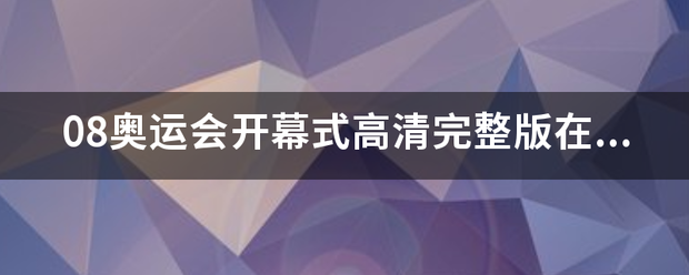 08来自奥运会开幕式高清采需叶务完整版在哪可以看