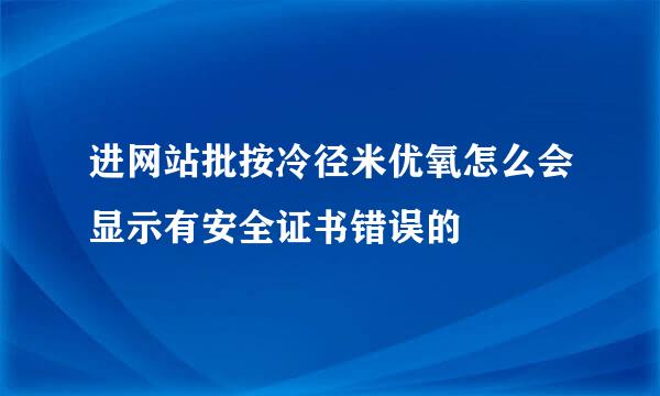 进网站批按冷径米优氧怎么会显示有安全证书错误的