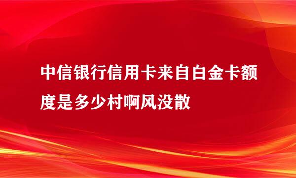 中信银行信用卡来自白金卡额度是多少村啊风没散