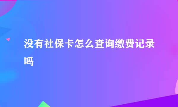 没有社保卡怎么查询缴费记录吗