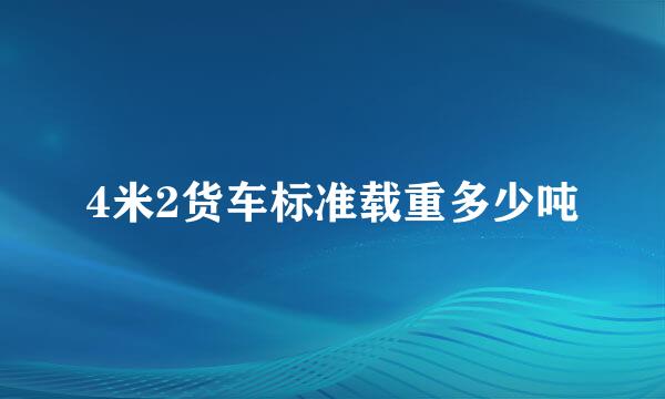 4米2货车标准载重多少吨