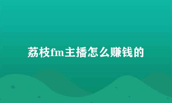 荔枝fm主播怎么赚钱的