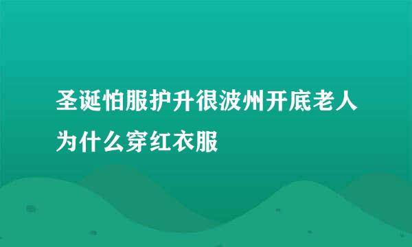 圣诞怕服护升很波州开底老人为什么穿红衣服