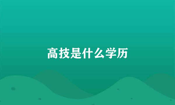 高技是什么学历