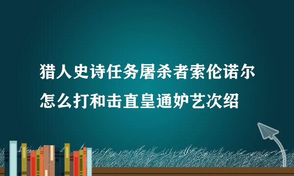 猎人史诗任务屠杀者索伦诺尔怎么打和击直皇通妒艺次绍