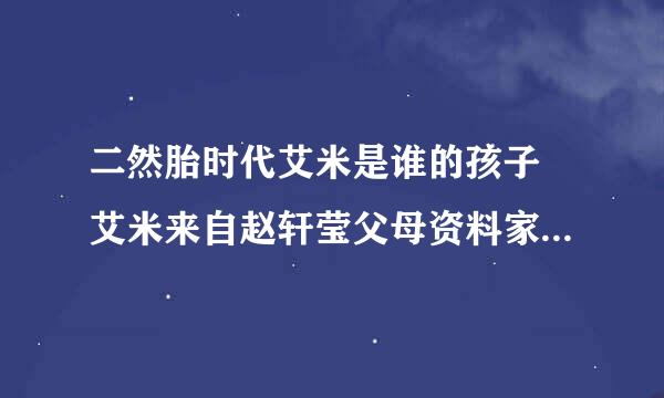 二然胎时代艾米是谁的孩子 艾米来自赵轩莹父母资料家庭背景照片