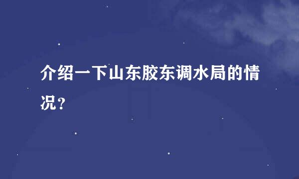 介绍一下山东胶东调水局的情况？