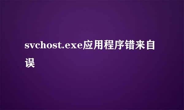 svchost.exe应用程序错来自误