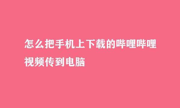 怎么把手机上下载的哔哩哔哩视频传到电脑