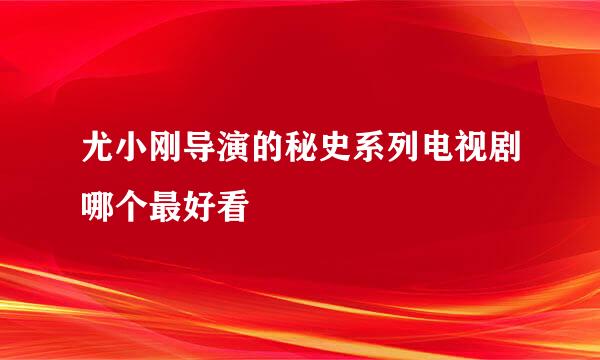 尤小刚导演的秘史系列电视剧哪个最好看