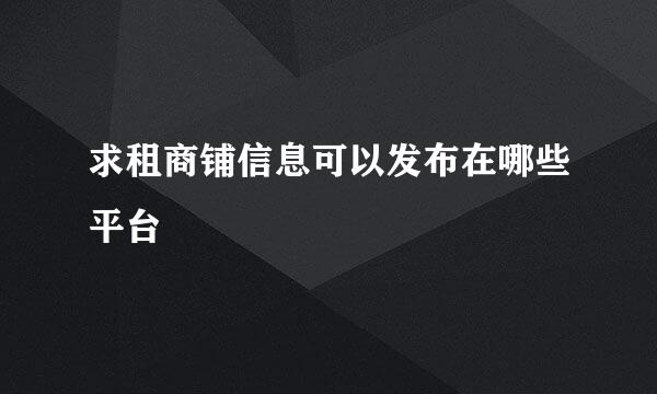 求租商铺信息可以发布在哪些平台