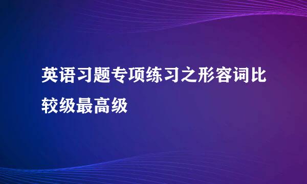 英语习题专项练习之形容词比较级最高级